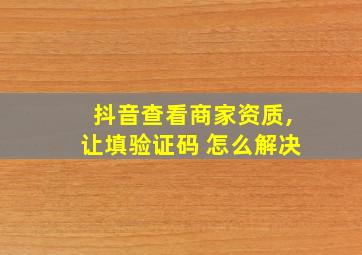 抖音查看商家资质,让填验证码 怎么解决